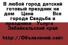 В любой город детский готовый праздник на дом! › Цена ­ 3 000 - Все города Свадьба и праздники » Услуги   . Забайкальский край